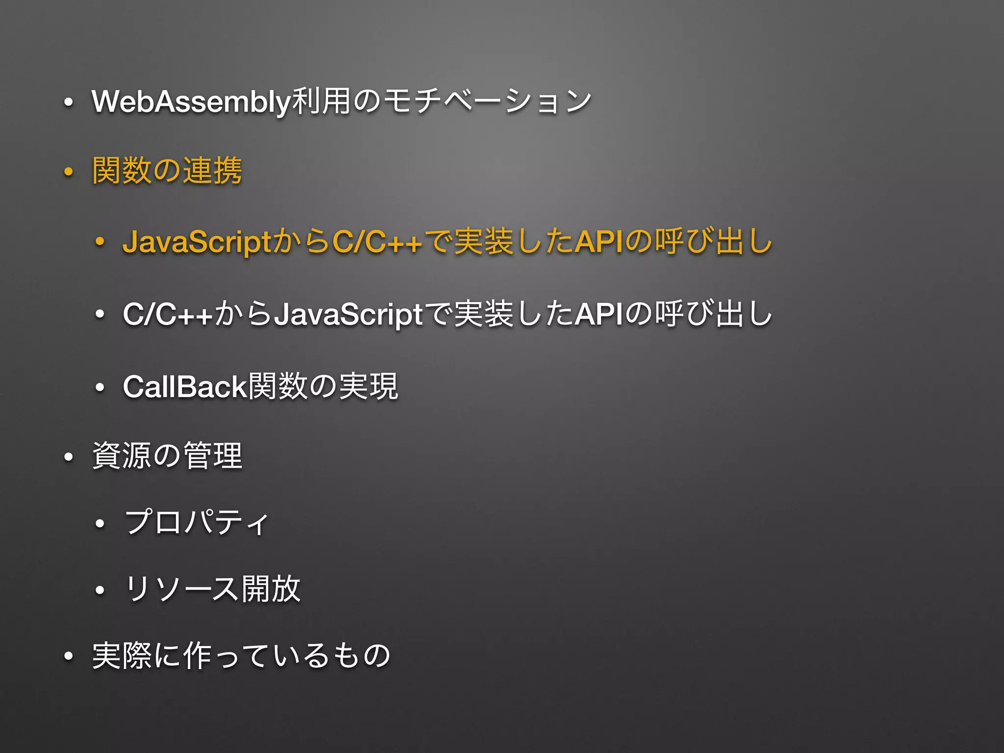 • WebAssembly
•
• JavaScript C/C++ API
• C/C++ JavaScript API
• CallBack
•
•
•
•
 