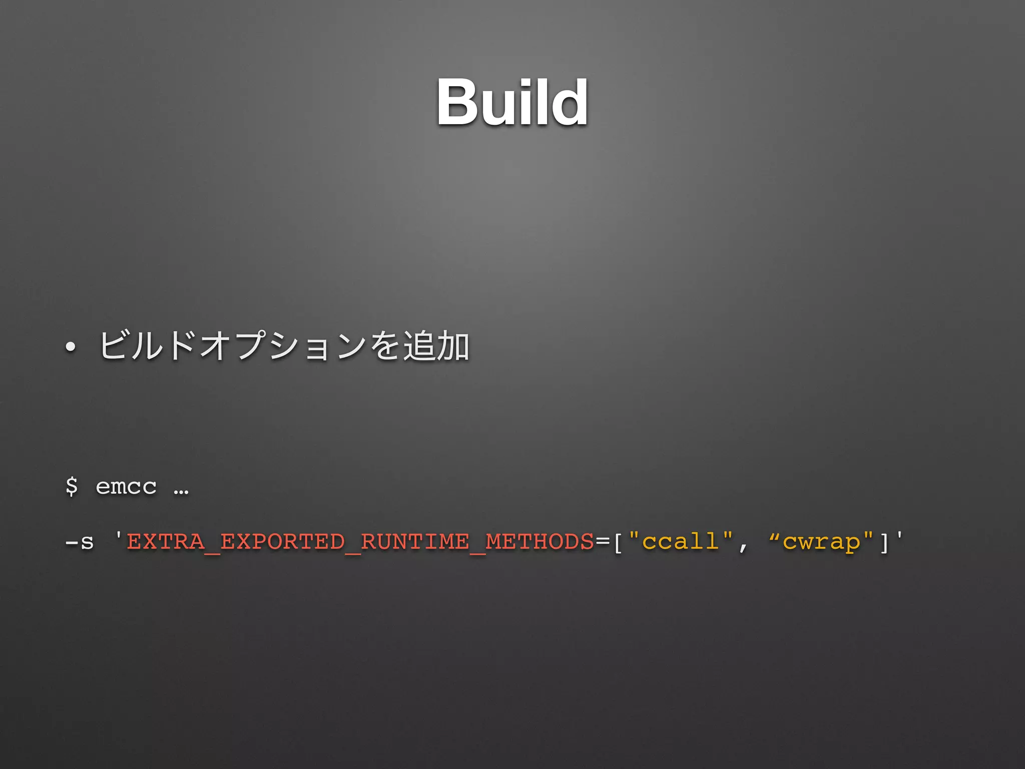 Build
•
$ emcc …
-s 'EXTRA_EXPORTED_RUNTIME_METHODS=["ccall", “cwrap"]'
 
