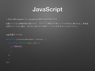 JavaScript
? C/C++ export JavaScript API
<api >
mergeInto(LibraryManager.library, {
js_func: function(p1, p2) {
//

},

});
 
