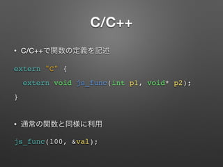 C/C++
? C/C++
extern "C" {
extern void js_func(int p1, void* p2);
}
?
js_func(100, &val);
 