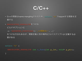 C/C++
? C++ name mangling extern "C" export
? EMSCRIPTEN_KEEPALIVE ?
?
-s 'EXPORTED_FUNCTIONS=["_<C >", ]'?
( )
extern "C" {
EMSCRIPTEN_KEEPALIVE int c_func(int p_int, void* p_ptr);
}
 