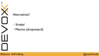 Alternatives? 
– Xrebel 
– Metrics (dropwizard) 
#Devoxx #rtProfiling @joachimvda 
 