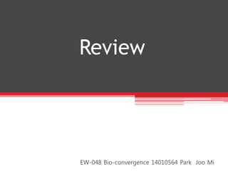 Review
EW-048 Bio-convergence 14010564 Park Joo Mi
 
