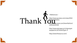 IT’S
TIME
TO
PROGRESS!
Thank You
<References>
http://www.ajunews.com/view/2014
0925102741651
http://blog.naver.com/herenfashion/
220192252359
http://www.sejongpr.ac.kr/sejongne
wspaperlist.do?boardType=4
http://www.thesaurus.com/
 