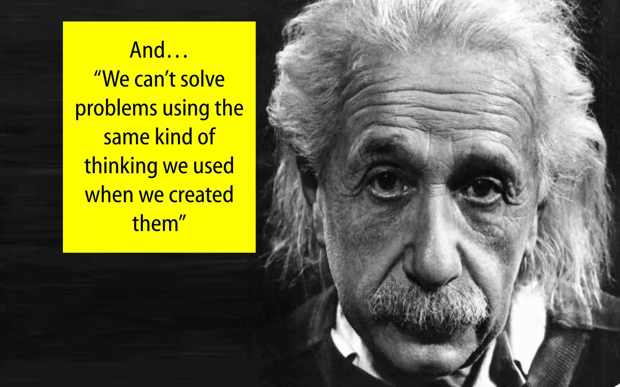 And…
  “We can‟t solve
problems using the
   same kind of
 thinking we used
 when we created
      them”
 