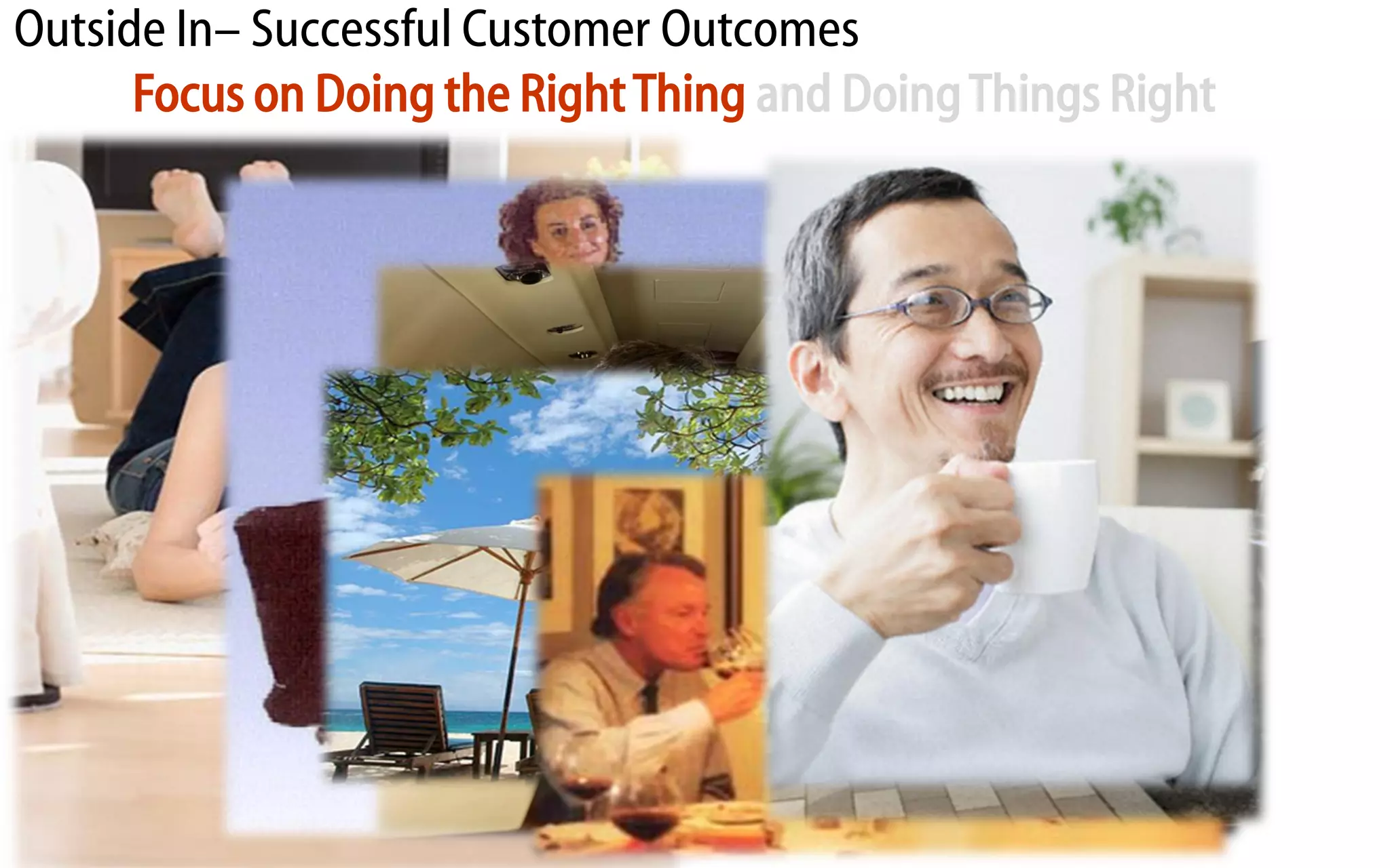 Outside In– Successful Customer Outcomes
      Focus on Doing the Right Thing and Doing Things Right
 