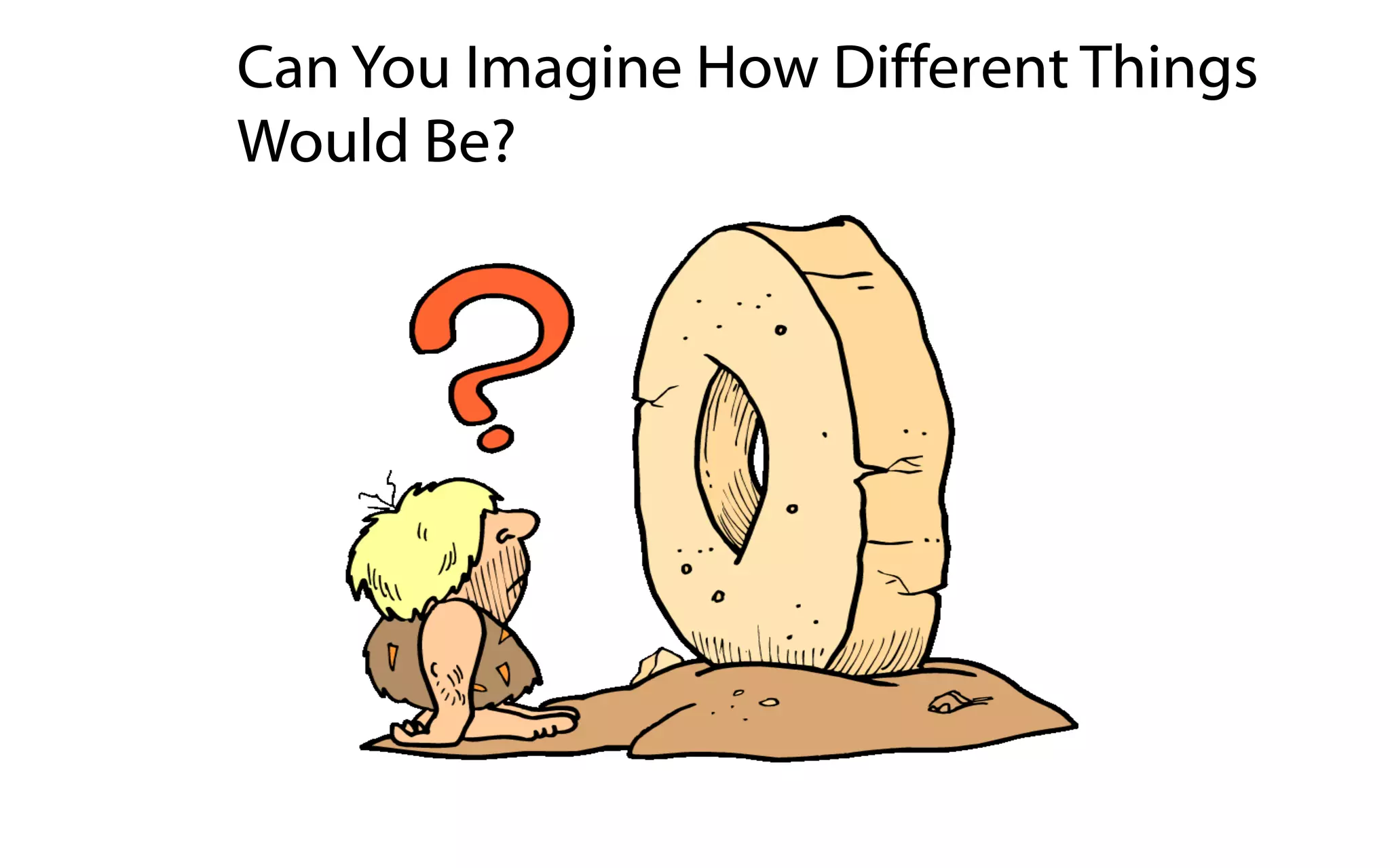 Can You Imagine How Different Things
Would Be?
 