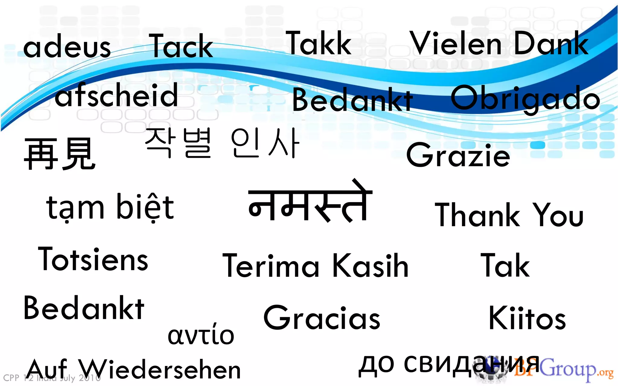 adeus Tack Takk Vielen Dank
      afscheid Bedankt Obrigado
    再見 작별 인사         Grazie
      tạm biệt              नमस्ते      Thank You
     Totsiens                Terima Kasih    Tak
    Bedankt                     Gracias       Kiitos
                         αντίο
    Auf Wiedersehen
CPP 12 India July 2010
                                     до свидания
 