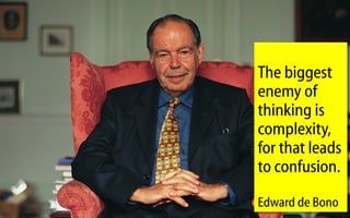 The biggest
enemy of
thinking is
complexity,
for that leads
to confusion.
Edward de Bono
 