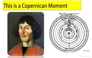 This is a Copernican Moment




   Copernicus - 19 February 1473 – 24 May 1543
                                                 He died 467 years ago
 
