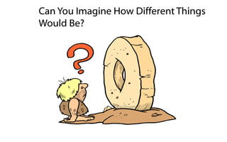 Can You Imagine How Different Things
Would Be?
 