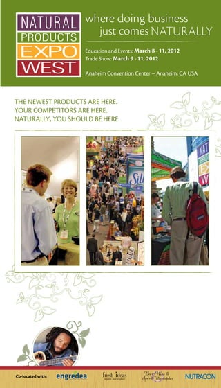 Education and Events: March 8 - 11, 2012
                    Trade Show: March 9 - 11, 2012

                    Anaheim Convention Center – Anaheim, CA USA



THE NEWEST PRODUCTS ARE HERE.
YOUR COMPETITORS ARE HERE.
NATURALLY, YOU SHOULD BE HERE.




Co-located with:
 