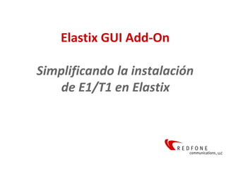 Elastix GUI Add-On
Simplificando la instalación
de E1/T1 en Elastix

 