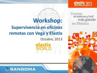 Workshop:
Supervivencia en oficinas
remotas con Vega y Elastix
Octubre, 2013

 