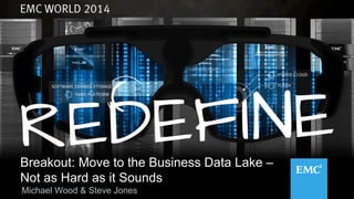 1© Copyright 2014 EMC Corporation. All rights reserved.
Breakout: Move to the Business Data Lake –
Not as Hard as it Sounds
Michael Wood & Steve Jones
 