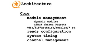 Architecture
Core
module management
dynamic modules
Linux Shared Objects
/usr/lib/asterisk/modules/*.so
reads configuration
system timing
channel management
 