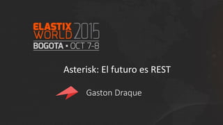Asterisk: El futuro es REST
Gaston Draque
 