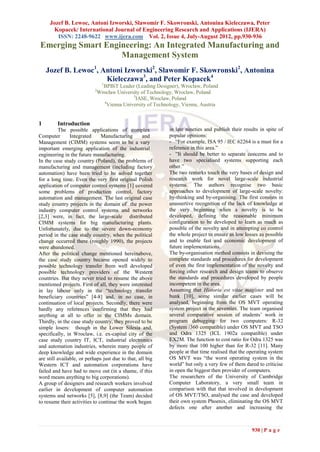 Jozef B. Lewoc, Antoni Izworski, Slawomir F. Skowronski, Antonina Kieleczawa, Peter
      Kopacek/ International Journal of Engineering Research and Applications (IJERA)
        ISSN: 2248-9622 www.ijera.com Vol. 2, Issue 4, July-August 2012, pp.930-936
Emerging Smart Engineering: An Integrated Manufacturing and
                   Management System
    Jozef B. Lewoc1, Antoni Izworski2, Slawomir F. Skowronski2, Antonina
                      Kieleczawa3, and Peter Kopacek4
                                1
                               BPBiT Leader (Leading Designer), Wroclaw, Poland
                            2
                             Wrocław University of Technology, Wroclaw, Poland
                                            3
                                             IASE, Wroclaw, Poland
                               4
                                 Vienna University of Technology, Vienna, Austria


1        Introduction
          The possible applications of complex              in late nineties and publish their results in spite of
Computer        Integrated     Manufacturing        and     popular opinions:
Management (CIMM) systems seem to be a vary                 - “For example, ISA 95 / IEC 62264 is a must for a
important emerging application of the industrial            reference in this area.”
engineering in the future manufacturing.                    - ”It should be better to separate concerns and to
In the case study country (Poland), the problems of         have two specialised systems supporting each
manufacturing and management (including factory             other.”
automation) have been tried to be solved together           The two remarks touch the very bases of design and
for a long time. Even the very first original Polish        research work for novel large-scale industrial
application of computer control systems [1] covered         systems. The authors recognise two basic
some problems of production control, factory                approaches to development of large-scale novelty:
automation and management. The last original case           by-thinking and by-organising. The first consists in
study country projects in the domain of the power           unassertive recognition of the lack of knowledge at
industry computer control systems and networks              the very beginning when a novelty is to be
[2,3] were, in fact, the large-scale distributed            developed, defining the reasonable minimum
CIMM systems for big manufacturing plants.                  configuration to be developed to learn as much as
Unfortunately, due to the severe down-economy               possible of the novelty and in attempting co control
period in the case study country, when the political        the whole project to ensure as low losses as possible
change occurred there (roughly 1990), the projects          and to enable fast and economic development of
were abandoned.                                             future implementations.
After the political change mentioned hereinabove,           The by-organisation method consists in devising the
the case study country became opened widely to              complete standards and procedures for development
possible technology transfer from well developed            of even the first implementation of the novelty and
possible technology providers of the Western                forcing other research and design teams to observe
countries. But they never tried to resume the above         the standards and procedures developed by people
mentioned projects. First of all, they were interested      incompetent in the area.
in lay labour only in the “technology transfer              Assuming that Historia est vitae magister and not
beneficiary countries” [4-8] and, in no case, in            bunk [10], some similar earlier cases will be
continuation of local projects. Secondly, there were        analysed, beginning from the OS MVT operating
hardly any references confirming that they had              system project in the seventies. The team organised
anything at all to offer in the CIMMs domain.               several comparative session of students’ work in
Thirdly, in the case study country, they proved to be       program debugging for two computers: R-32
simple losers: though in the Lower Silesia and,             (System /360 compatible) under OS MVT and TSO
specifically, in Wroclaw, i.e. ex-capital city of the       and Odra 1325 (ICL 1902a compatible) under
case study country IT, ICT, industrial electronics          EX2M. The function to cost ratio for Odra 1325 was
and automation industries, wherein many people of           by more that 100 higher than for R-32 [11]. Many
deep knowledge and wide experience in the domain            people at that time realised that the operating system
are still available, or perhaps just due to that, all big   OS MVT was “the worst operating system in the
Western ICT and automation corporations have                world” but only a very few of them dared to criticise
failed and have had to move out (in a shame, if this        in open the biggest then provider of computers.
word means anything to big corporations).                   The researchers of the University of Cambridge
A group of designers and research workers involved          Computer Laboratory, a very small team in
earlier in development of computer automation               comparison with that that involved in development
systems and networks [5], [8,9] (the Team) decided          of OS MVT/TSO, analysed the case and developed
to resume their activities to continue the work began       their own system Phoenix, eliminating the OS MVT
                                                            defects one after another and increasing the



                                                                                                   930 | P a g e
 