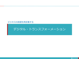 デジタル・トランスフォーメーション
ビジネスの前提を再定義する
 