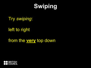 Swiping
Try swiping:
left to right
from the very top down
 