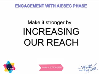 INCREASING
OUR REACH
Make it stronger by
 