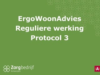 ErgoWoonAdvies
Reguliere werking
   Protocol 3
 