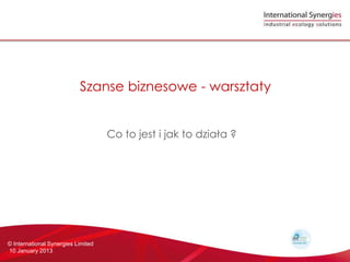 Szanse biznesowe - warsztaty


                                    Co to jest i jak to dzia?a ?




? International Synergies Limited
10 January 2013
 