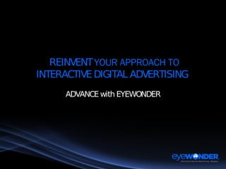 REINVENT  YOUR APPROACH TO INTERACTIVE DIGITAL ADVERTISING  ADVANCE with EYEWONDER 