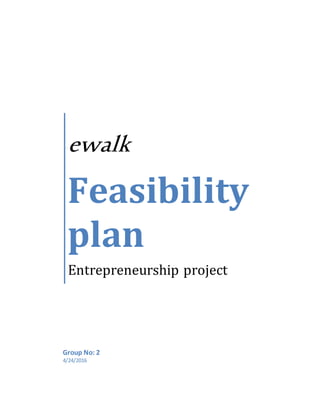 ewalk
Feasibility
plan
Entrepreneurship project
Group No: 2
4/24/2016
 