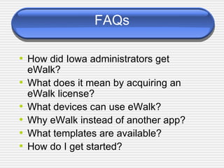 FAQs How did Iowa administrators get eWalk? What does it mean by acquiring an eWalk license? What devices can use eWalk? Why eWalk instead of another app? What templates are available? How do I get started? 