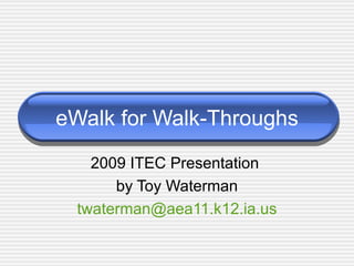 eWalk for Walk-Throughs 2009 ITEC Presentation  by Toy Waterman [email_address] 