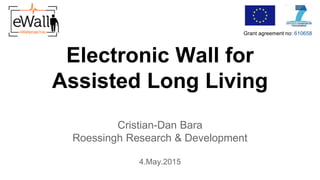 Electronic Wall for
Assisted Long Living
Cristian-Dan Bara
Roessingh Research & Development
4.May.2015
Grant agreement no: 610658
 