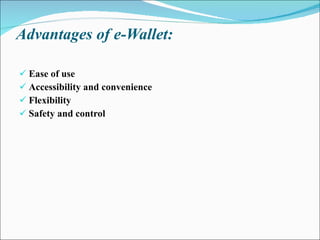 Advantages of e-Wallet: Ease of use Accessibility and convenience Flexibility Safety and control 