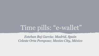 Time pills: “e-wallet”
Esteban Boj García; Madrid, Spain
Celeste Orta Pomposo; Mexico City, México
 
