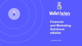 Financial
and Marketing
Solutions:
eWallet
November, 2016
 