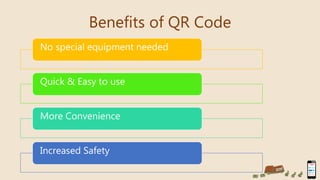 Benefits of QR Code
No special equipment needed
Quick & Easy to use
More Convenience
Increased Safety
 
