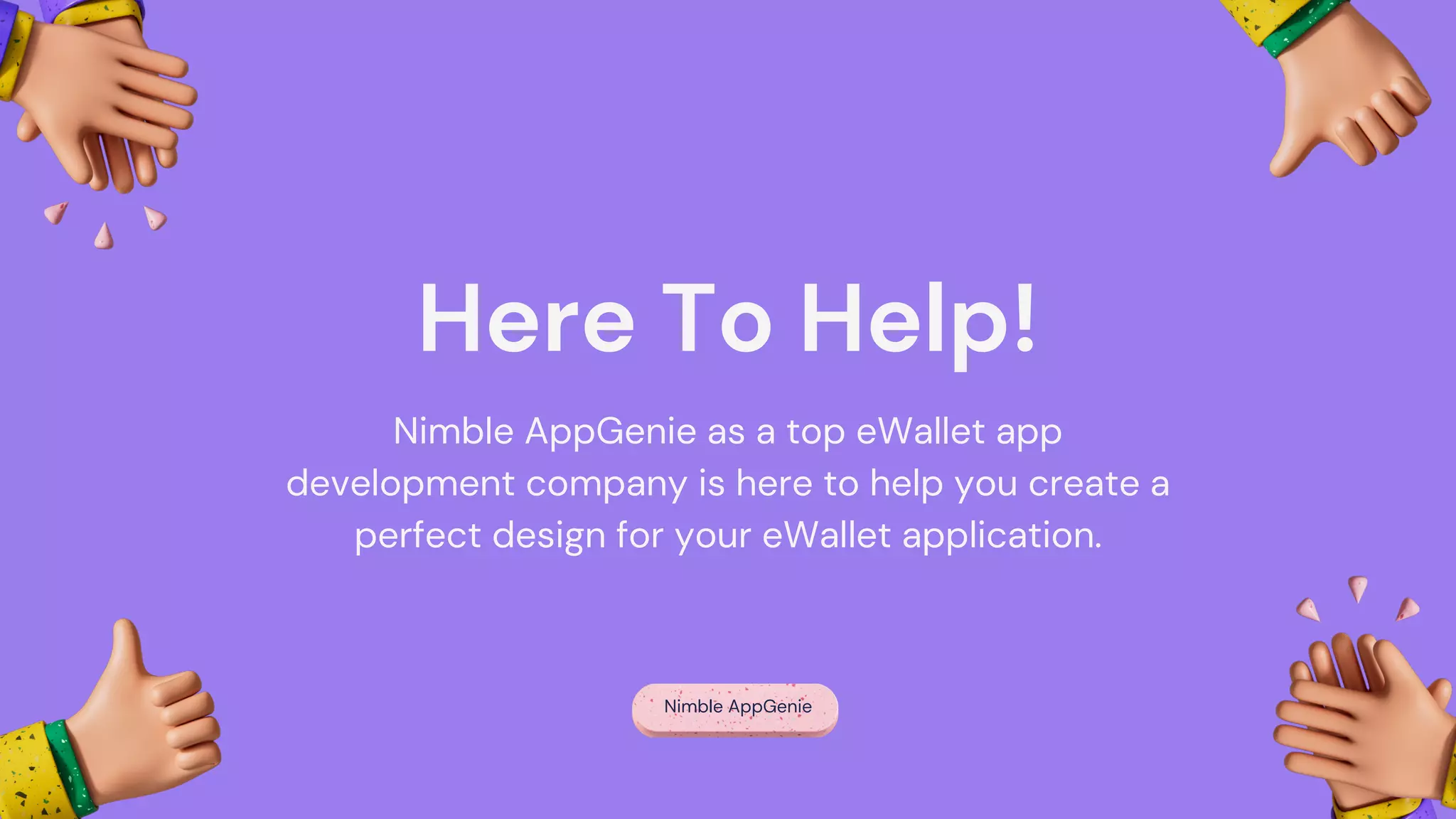 Here To Help!
Nimble AppGenie as a top eWallet app
development company is here to help you create a
perfect design for your eWallet application.
Nimble AppGenie
 