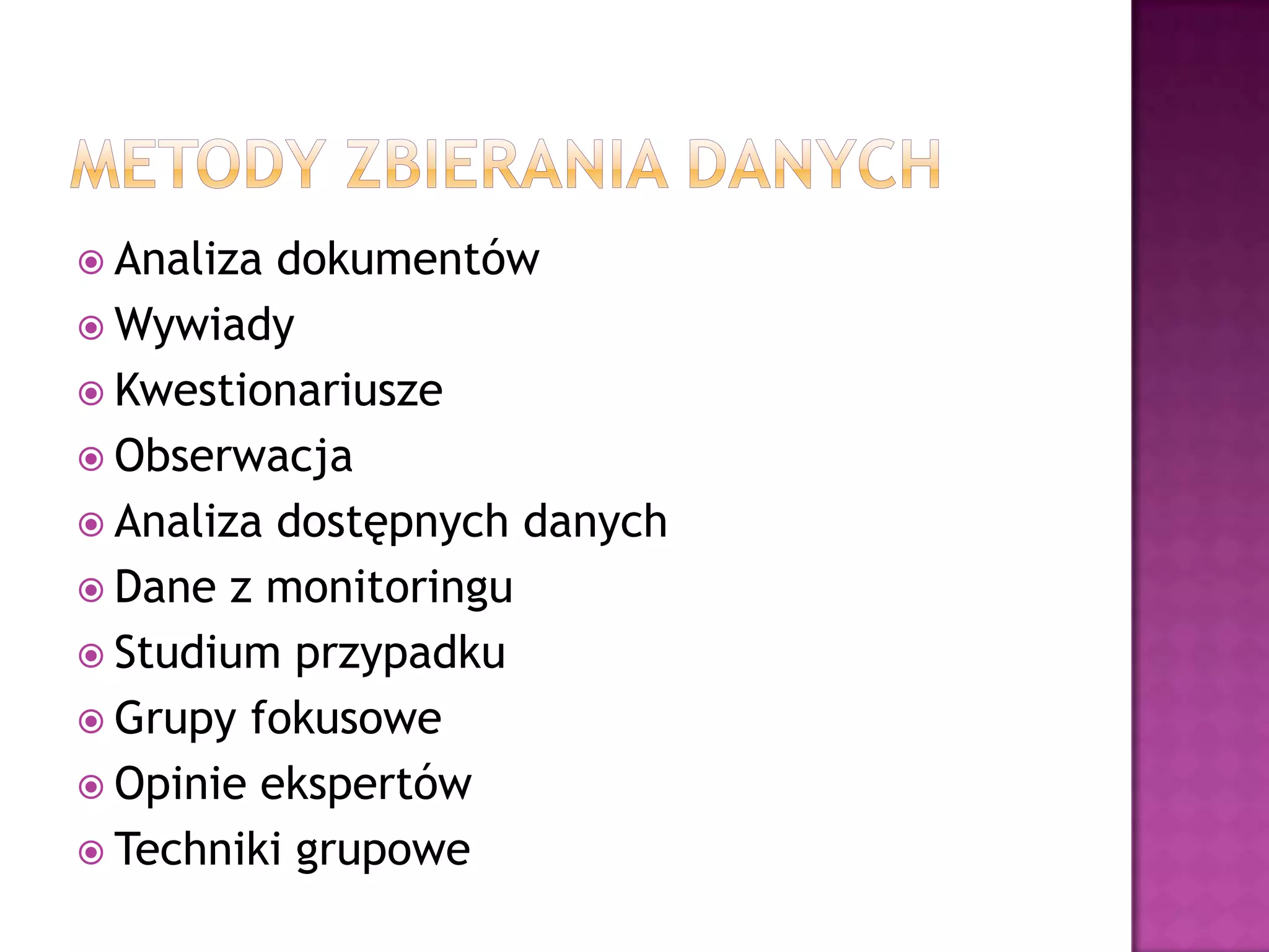  Analiza dokumentów
 Wywiady
 Kwestionariusze
 Obserwacja
 Analiza dostępnych danych
 Dane z monitoringu
 Studium przypadku
 Grupy fokusowe
 Opinie ekspertów
 Techniki grupowe
 