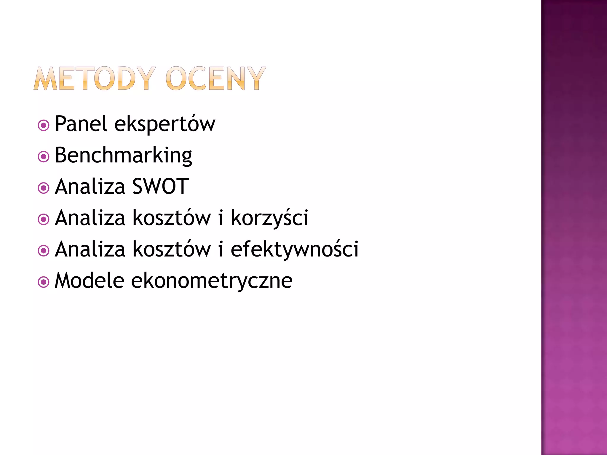  Panel ekspertów
 Benchmarking
 Analiza SWOT
 Analiza kosztów i korzyści
 Analiza kosztów i efektywności
 Modele ekonometryczne
 