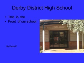 Derby District High School ,[object Object],[object Object],By Ewan P 