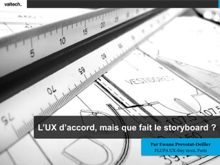 L’UX d’accord, mais que fait le storyboard ?
                           Par Ewane Prevotat-Deiller
                            FLUPA UX-Day 2012, Paris
 