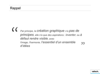 Rappel




     Par principe, la création   graphique n’a pas de
     principes, elle n’a que des aspirations : inventer, ...