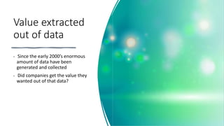 Value extracted
out of data
• Since the early 2000’s enormous
amount of data have been
generated and collected
• Did companies get the value they
wanted out of that data?
 