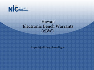 https://judiciary.ehawaii.gov
Hawaii
Electronic Bench Warrants
(eBW)
 