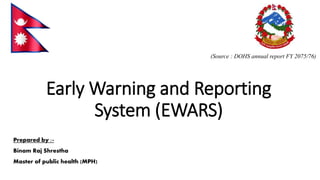 Early Warning and Reporting
System (EWARS)
(Source : DOHS annual report FY 2075/76)
Prepared by :-
Binam Raj Shrestha
Master of public health (MPH)
 
