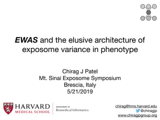 EWAS and the elusive architecture of
exposome variance in phenotype
Chirag J Patel

Mt. Sinai Exposome Symposium

Brescia, Italy 

5/21/2019
chirag@hms.harvard.edu

@chiragjp

www.chiragjpgroup.org
 