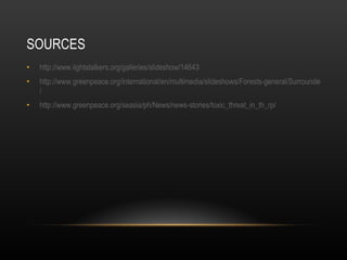 SOURCES http:// www.lightstalkers.org/galleries/slideshow/14643 http://www.greenpeace.org/international/en/multimedia/slideshows/Forests-general/Surrounded-by-e-waste / http://www.greenpeace.org/seasia/ph/News/news-stories/toxic_threat_in_th_rp / 