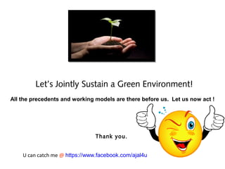 Let’s Jointly Sustain a Green Environment!
 All the precedents and working models are there before us. Let us now act !




                                                                 Thank you.


           U can catch me @ https://www.facebook.com/ajal4u
All content is the proprietary and confidential property of ATTERO Recycling, not to be copy or distributed.   11/04/12   104
 