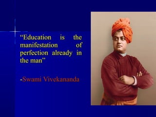 “Education is the
manifestation      of
perfection already in
the man”

-Swami Vivekananda
 