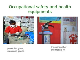 Occupational safety and health
          equipments




                     fire extinguisher
protective glass,
                     and first aid kit
mask and gloves
 